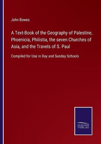 Cover image for A Text-Book of the Geography of Palestine, Phoenicia, Philistia, the seven Churches of Asia, and the Travels of S. Paul: Compiled for Use in Day and Sunday Schools