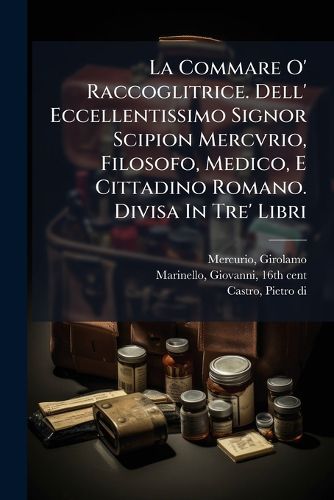 Cover image for La Commare O' Raccoglitrice. Dell' Eccellentissimo Signor Scipion Mercvrio, Filosofo, Medico, E Cittadino Romano. Divisa in Tre' Libri
