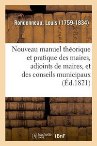 Cover image for Nouveau Manuel Theorique Et Pratique Des Maires, Adjoints de Maires, Et Des Conseils Municipaux