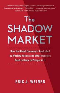 Cover image for The Shadow Market: How the Global Economy Is Controlled by Wealthy Nations and What Investors Need to Know to Prosper in It