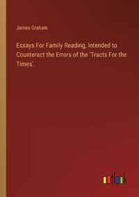 Cover image for Essays For Family Reading, Intended to Counteract the Errors of the 'Tracts For the Times'.