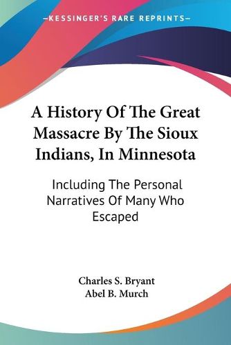 Cover image for A History of the Great Massacre by the Sioux Indians, in Minnesota: Including the Personal Narratives of Many Who Escaped