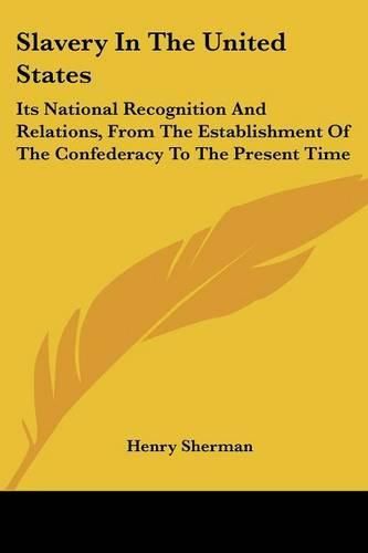 Cover image for Slavery in the United States: Its National Recognition and Relations, from the Establishment of the Confederacy to the Present Time