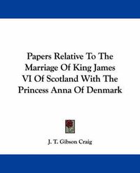 Cover image for Papers Relative to the Marriage of King James VI of Scotland with the Princess Anna of Denmark