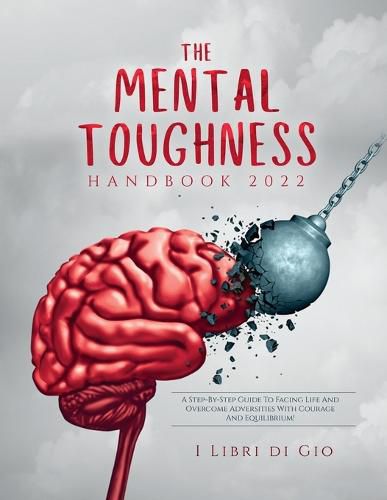 Cover image for The Mental Toughness Handbook 2022: A Step-By-Step Guide to Facing Life and Overcome Adversities with Courage and Equilibrium!