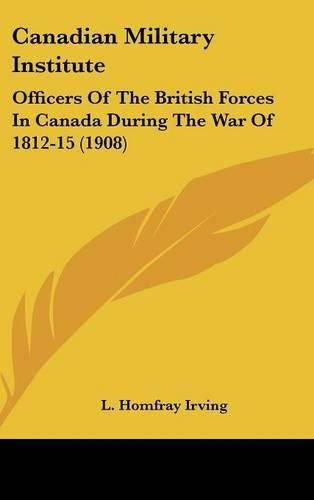 Cover image for Canadian Military Institute: Officers of the British Forces in Canada During the War of 1812-15 (1908)