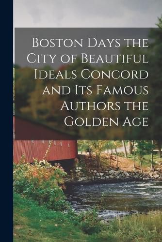 Cover image for Boston Days the City of Beautiful Ideals Concord and its Famous Authors the Golden Age