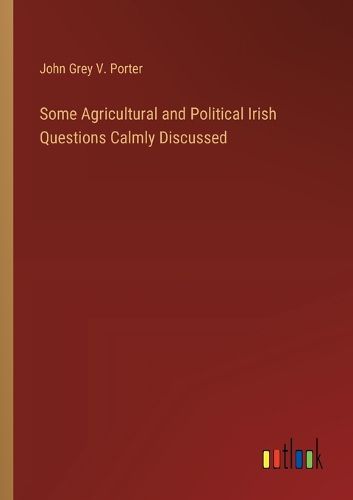 Some Agricultural and Political Irish Questions Calmly Discussed