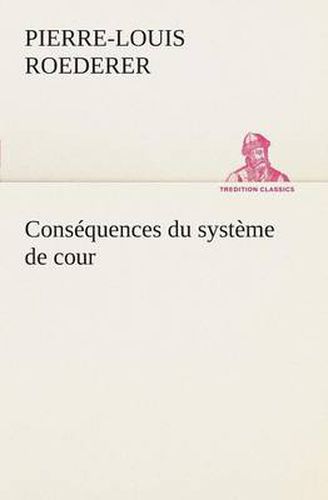 Cons quences Du Syst me de Cour tabli Sous Fran ois 1er Premi re Livraison Contenant l'Histoire Politique Des Grands Offices de la Maison Et Couronne de France, Des Dignit s de la Cour, Et Particuli rement Des Marquis, Et Du Syst me Nobiliaire Depuis Fra