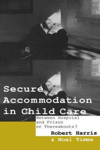 Cover image for Secure Accommodation in Child Care: 'Between Hospital and Prison or Thereabouts?