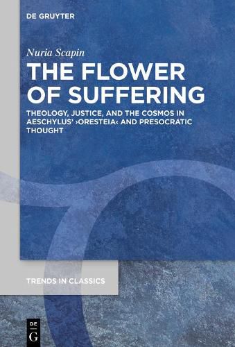 Cover image for The Flower of Suffering: Theology, Justice, and the Cosmos in Aeschylus' >Oresteia< and Presocratic Thought