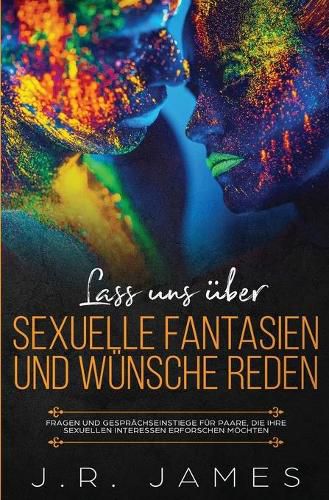 Lass uns uber sexuelle Fantasien und Wunsche reden: Fragen und Gesprachseinstiege fur Paare, die ihre sexuellen Interessen erforschen moechten