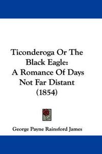 Cover image for Ticonderoga or the Black Eagle: A Romance of Days Not Far Distant (1854)