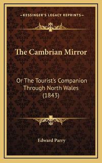 Cover image for The Cambrian Mirror: Or the Tourist's Companion Through North Wales (1843)