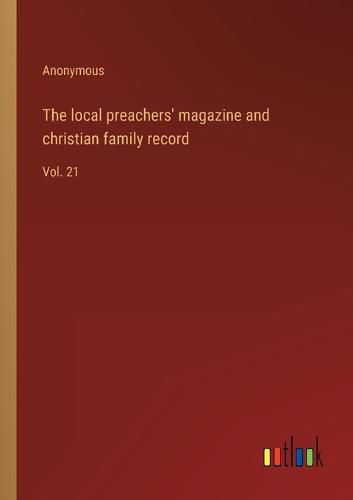 Cover image for The local preachers' magazine and christian family record: Vol. 21