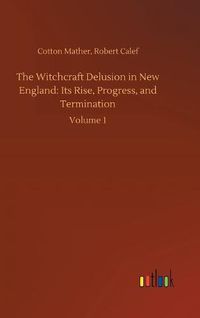 Cover image for The Witchcraft Delusion in New England: Its Rise, Progress, and Termination