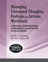 Cover image for Managing Unwanted Thoughts, Feelilngs & Actions Workbook: A Toolbox of Reproducible Assessments and Activities for Facilitators