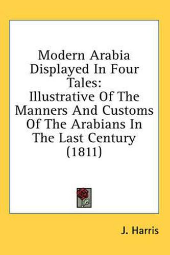 Cover image for Modern Arabia Displayed in Four Tales: Illustrative of the Manners and Customs of the Arabians in the Last Century (1811)