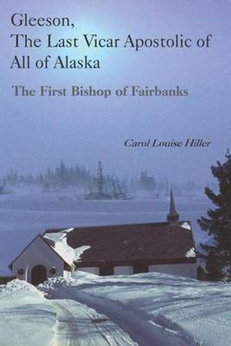 Cover image for Gleeson, the Last Vicar Apostolic of All of Alaska: The First Bishop of Fairbanks