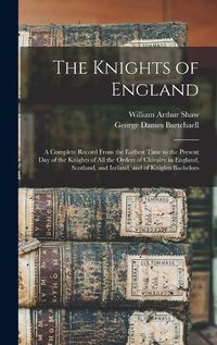 Cover image for The Knights of England; a Complete Record From the Earliest Time to the Present day of the Knights of all the Orders of Chivalry in England, Scotland, and Ireland, and of Knights Bachelors