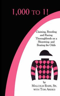 Cover image for 1,000 to 1!: Claiming, Breeding and Racing Thoroughbreds on a Shoestring-and Beating the Odds