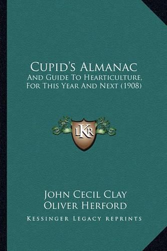 Cupid's Almanac: And Guide to Hearticulture, for This Year and Next (1908)