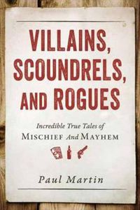 Cover image for Villains, Scoundrels, and Rogues: Incredible True Tales of Mischief and Mayhem