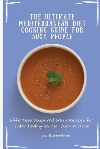 Cover image for The Ultimate Mediterranean Diet Cooking Guide for Busy People: Effortless Soups and Salads Recipes for Eating Healthy and Get Back in Shape