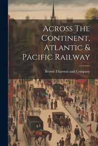 Cover image for Across The Continent, Atlantic & Pacific Railway