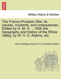 Cover image for The Franco-Prussian War; its causes, incidents, and cosequences. Edited by H. M. H. ... With the topography and history of the Rhine Valley, by W. H. D. Adams, etc. VOL. II