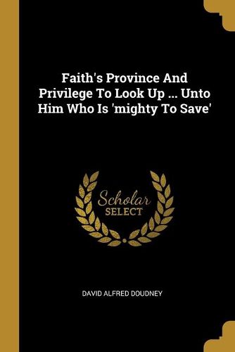 Cover image for Faith's Province And Privilege To Look Up ... Unto Him Who Is 'mighty To Save'