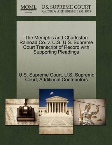 Cover image for The Memphis and Charleston Railroad Co. V. U.S. U.S. Supreme Court Transcript of Record with Supporting Pleadings