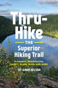 Cover image for Thru-Hike the Superior Hiking Trail: Planning, Resupplying, Safety, Bears, Bugs and More