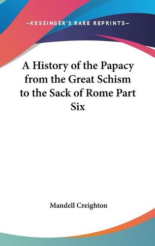 Cover image for A History of the Papacy from the Great Schism to the Sack of Rome Part Six