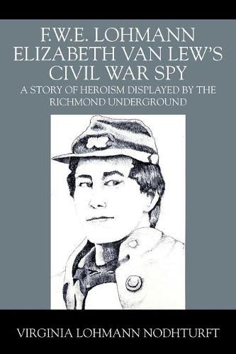 Cover image for F.W.E. Lohmann Elizabeth Van Lew's Civil War Spy: A Story of Heroism Displayed by the Richmond Underground