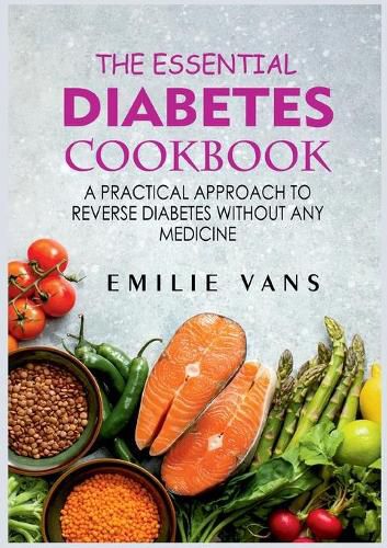 Cover image for The Essential Diabetes Cookbook: A Practical Approach To Reverse Diabetes Without Any Medicine