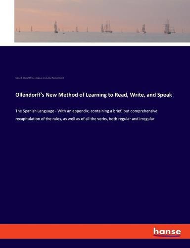 Cover image for Ollendorff's New Method of Learning to Read, Write, and Speak: The Spanish Language - With an appendix, containing a brief, but comprehensive recapitulation of the rules, as well as of all the verbs, both regular and irregular