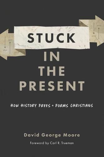 Cover image for Stuck in the Present: How History Frees and Forms Christians