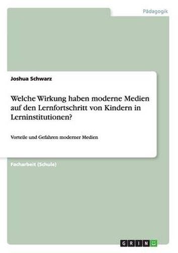 Cover image for Welche Wirkung haben moderne Medien auf den Lernfortschritt von Kindern in Lerninstitutionen?: Vorteile und Gefahren moderner Medien