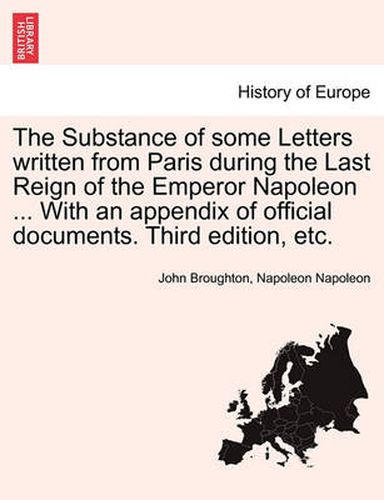 Cover image for The Substance of Some Letters Written from Paris During the Last Reign of the Emperor Napoleon ... with an Appendix of Official Documents. Third Edition, Etc.