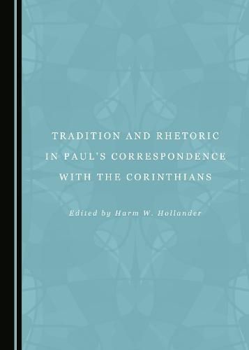 Tradition and Rhetoric in Paul's Correspondence with the Corinthians