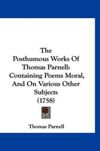 Cover image for The Posthumous Works of Thomas Parnell: Containing Poems Moral, and on Various Other Subjects (1758)