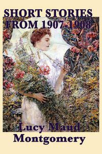 Cover image for The Short Stories of Lucy Maud Montgomery from 1907-1908