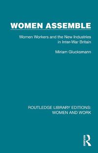 Cover image for Women Assemble: Women Workers and the New Industries in Inter-War Britain