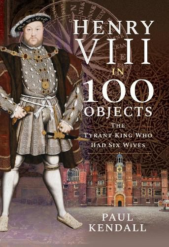 Henry VIII in 100 Objects: The Tyrant King Who Had Six Wives