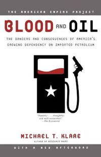 Cover image for Blood and Oil: The Dangers and Consequences of America's Growing Dependency on Imported Petroleum