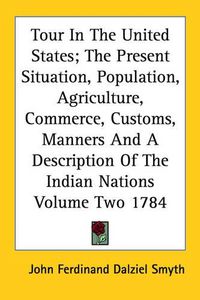 Cover image for Tour in the United States; The Present Situation, Population, Agriculture, Commerce, Customs, Manners and a Description of the Indian Nations Volume Two 1784