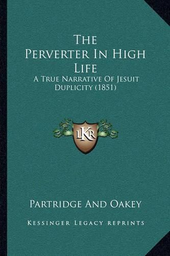 Cover image for The Perverter in High Life: A True Narrative of Jesuit Duplicity (1851)