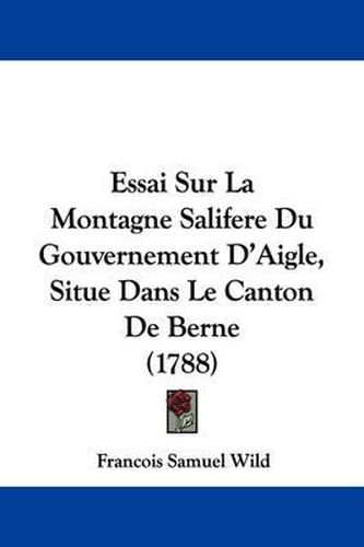 Cover image for Essai Sur La Montagne Salifere Du Gouvernement D'Aigle, Situe Dans Le Canton De Berne (1788)