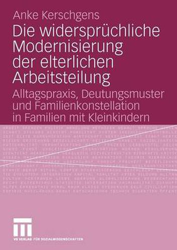 Cover image for Die Widerspruchliche Modernisierung Der Elterlichen Arbeitsteilung: Alltagspraxis, Deutungsmuster Und Familienkonstellation in Familien Mit Kleinkindern